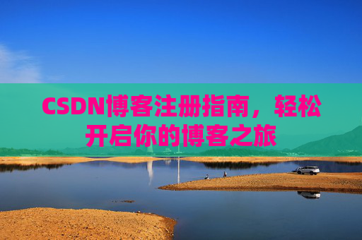 CSDN博客注册指南,轻松开启你的博客之旅 CSDN博客注册指南,轻松开启你的博客之旅